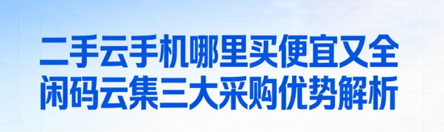 二手云手机哪里买便宜又全 闲码云集三大采购优势解析_图片1